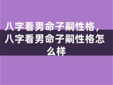 八字看男命子嗣性格，八字看男命子嗣性格怎么样