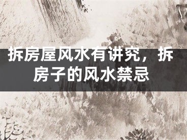拆房屋风水有讲究，拆房子的风水禁忌