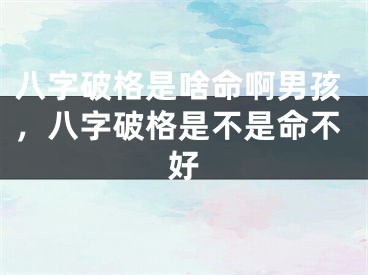 八字破格是啥命啊男孩，八字破格是不是命不好