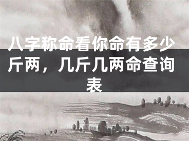 八字称命看你命有多少斤两，几斤几两命查询表