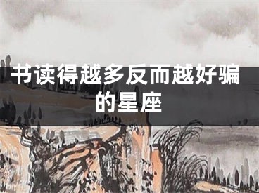 书读得越多反而越好骗的星座
