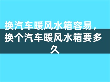 换汽车暖风水箱容易，换个汽车暖风水箱要多久