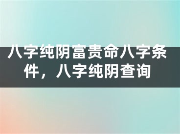 八字纯阴富贵命八字条件，八字纯阴查询