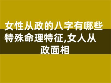 女性从政的八字有哪些特殊命理特征,女人从政面相