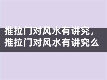 推拉门对风水有讲究，推拉门对风水有讲究么