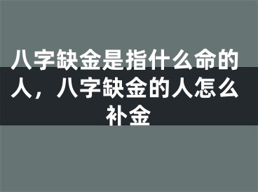 八字缺金是指什么命的人，八字缺金的人怎么补金