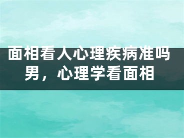 面相看人心理疾病准吗男,心理学看面相