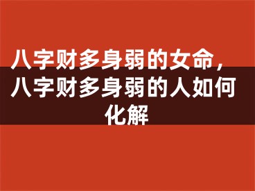 八字财多身弱的女命，八字财多身弱的人如何化解