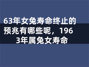 63年女兔寿命终止的预兆有哪些呢，1963年属兔女寿命