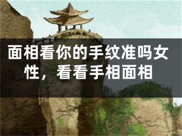 面相看你的手纹准吗女性，看看手相面相