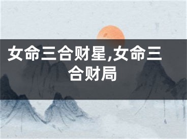 女命三合财星,女命三合财局
