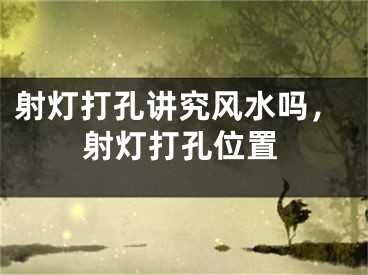 射灯打孔讲究风水吗，射灯打孔位置