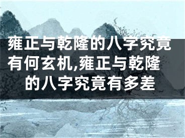 雍正与乾隆的八字究竟有何玄机,雍正与乾隆的八字究竟有多差