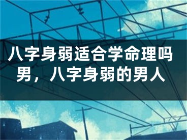 八字身弱适合学命理吗男，八字身弱的男人