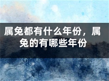 属兔都有什么年份，属兔的有哪些年份
