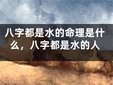 八字都是水的命理是什么，八字都是水的人