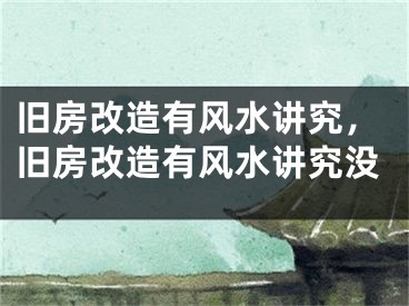 旧房改造有风水讲究，旧房改造有风水讲究没