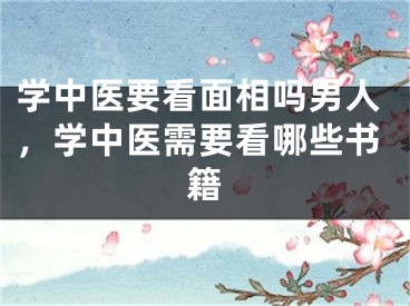 学中医要看面相吗男人，学中医需要看哪些书籍