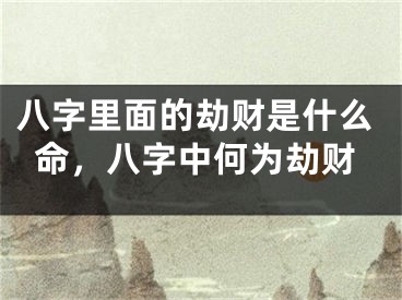 八字里面的劫财是什么命，八字中何为劫财