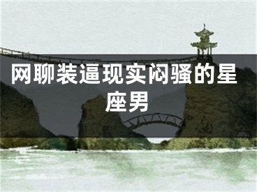 网聊装逼现实闷骚的星座男