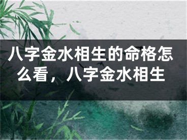 八字金水相生的命格怎么看，八字金水相生