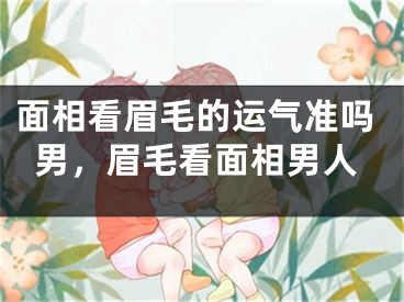 面相看眉毛的运气准吗男，眉毛看面相男人