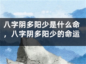 八字阴多阳少是什么命，八字阴多阳少的命运