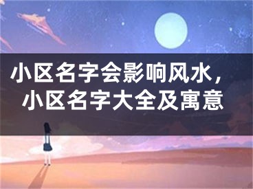 小区名字会影响风水，小区名字大全及寓意