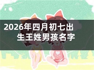 2026年四月初七出生王姓男孩名字