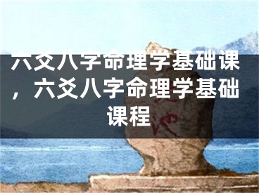 六爻八字命理学基础课，六爻八字命理学基础课程