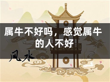 属牛不好吗，感觉属牛的人不好