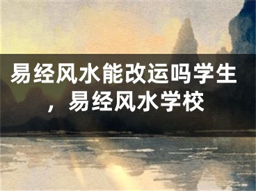 易经风水能改运吗学生，易经风水学校