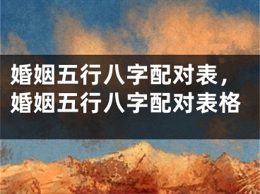婚姻五行八字配对表，婚姻五行八字配对表格