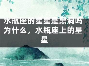 水瓶座的星星是黑洞吗为什么，水瓶座上的星星