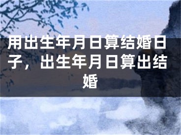 用出生年月日算结婚日子，出生年月日算出结婚