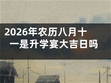 2026年农历八月十一是升学宴大吉日吗