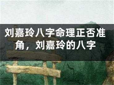 刘嘉玲八字命理正否准角，刘嘉玲的八字