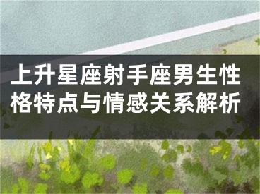 上升星座射手座男生性格特点与情感关系解析