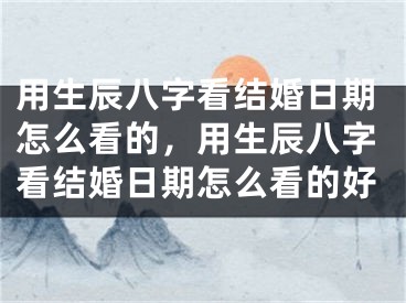 用生辰八字看结婚日期怎么看的，用生辰八字看结婚日期怎么看的好