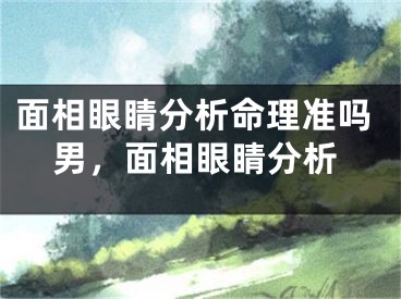面相眼睛分析命理准吗男,面相眼睛分析
