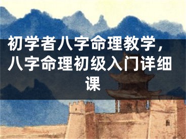 初学者八字命理教学，八字命理初级入门详细课