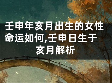壬申年亥月出生的女性命运如何,壬申日生于亥月解析