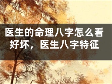 医生的命理八字怎么看好坏,医生八字特征