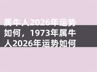 属牛人2026年运势如何，1973年属牛人2026年运势如何
