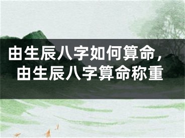 由生辰八字如何算命，由生辰八字算命称重