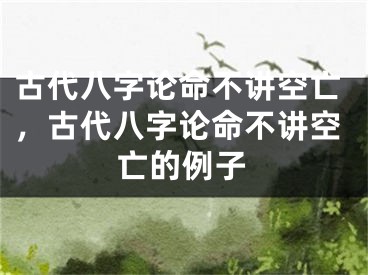 古代八字论命不讲空亡，古代八字论命不讲空亡的例子