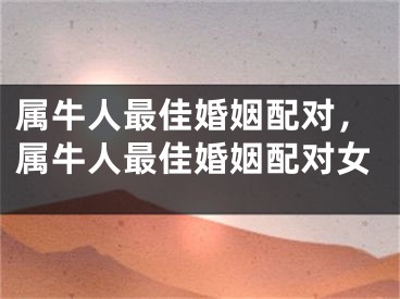 属牛人最佳婚姻配对，属牛人最佳婚姻配对女