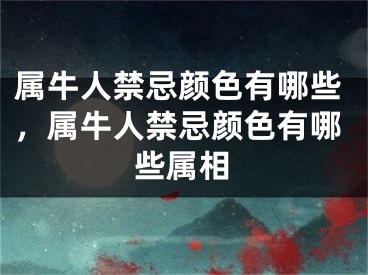 属牛人禁忌颜色有哪些，属牛人禁忌颜色有哪些属相
