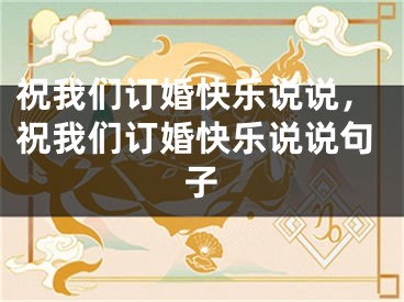 祝我们订婚快乐说说，祝我们订婚快乐说说句子