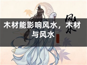 木材能影响风水，木材与风水